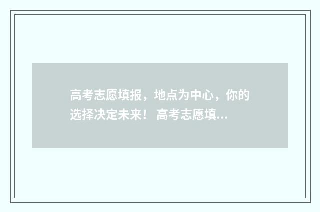 高考志愿填报，地点为中心，你的选择决定未来！ 高考志愿填报模拟