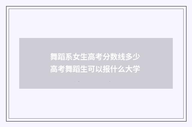 舞蹈系女生高考分数线多少 高考舞蹈生可以报什么大学