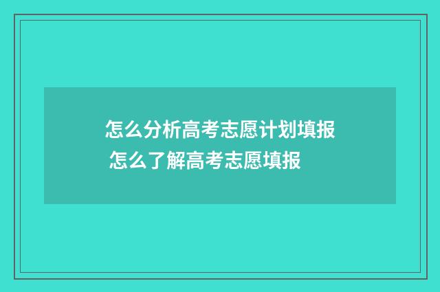 怎么分析高考志愿计划填报 怎么了解高考志愿填报