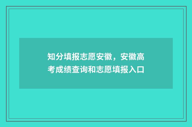知分填报志愿安徽，安徽高考成绩查询和志愿填报入口
