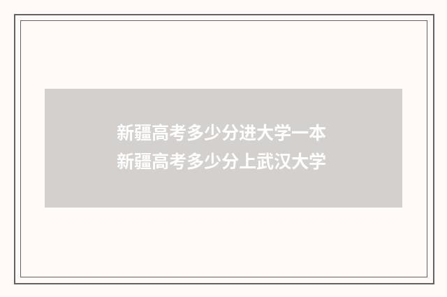 新疆高考多少分进大学一本 新疆高考多少分上武汉大学