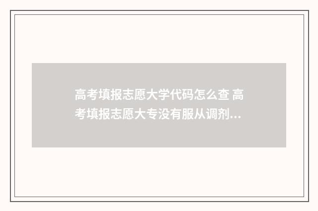 高考填报志愿大学代码怎么查 高考填报志愿大专没有服从调剂吗