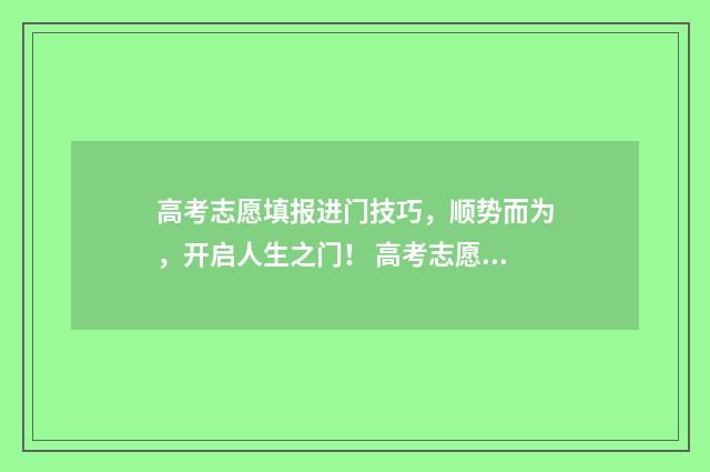 高考志愿填报进门技巧，顺势而为，开启人生之门！ 高考志愿填报进不去