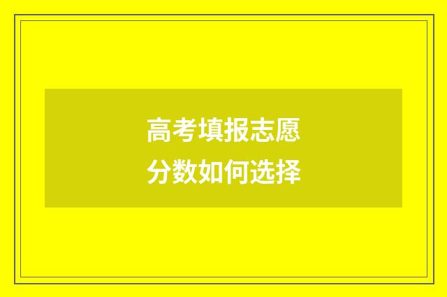 高考填报志愿分数如何选择