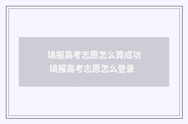 填报高考志愿怎么算成功 填报高考志愿怎么登录