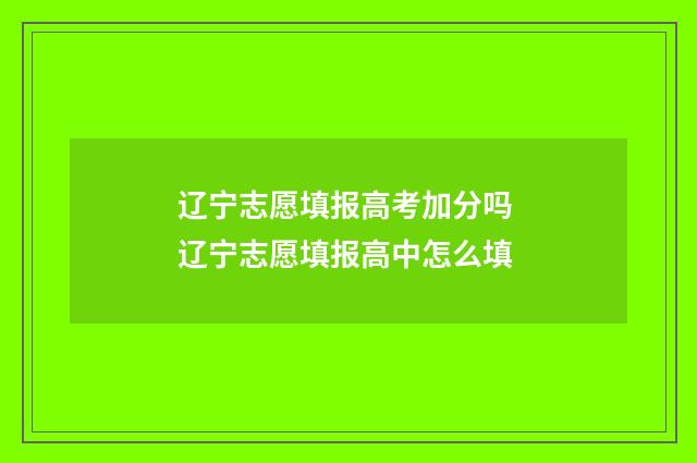 辽宁志愿填报高考加分吗 辽宁志愿填报高中怎么填