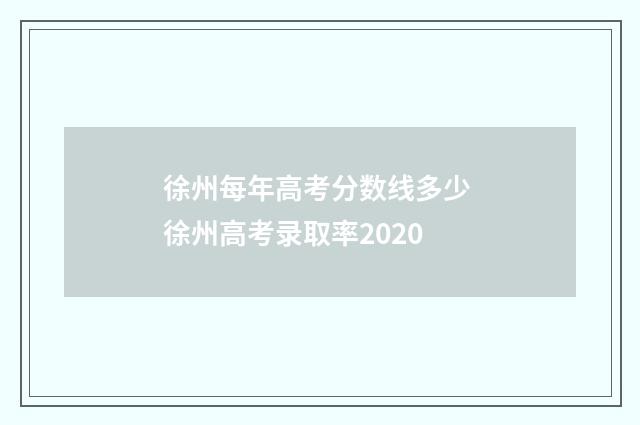 徐州每年高考分数线多少 徐州高考录取率2020
