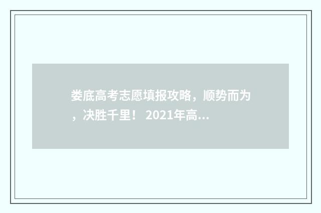 娄底高考志愿填报攻略，顺势而为，决胜千里！ 2021年高考娄底在哪里考