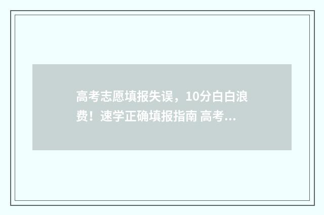高考志愿填报失误，10分白白浪费！速学正确填报指南 高考志愿填报失误如何弥补