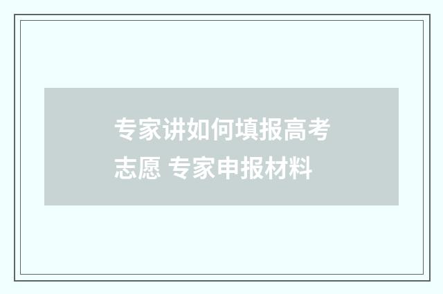 专家讲如何填报高考志愿 专家申报材料