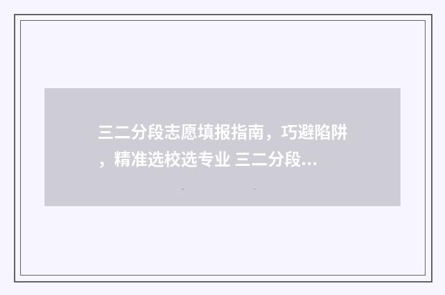 三二分段志愿填报指南，巧避陷阱，精准选校选专业 三二分段选什么专业好