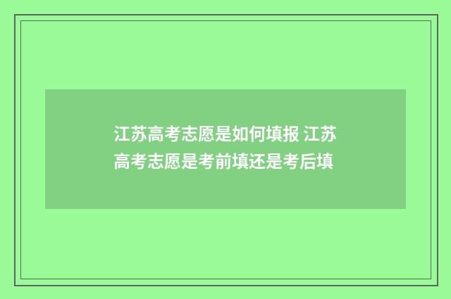 江苏高考志愿是如何填报 江苏高考志愿是考前填还是考后填