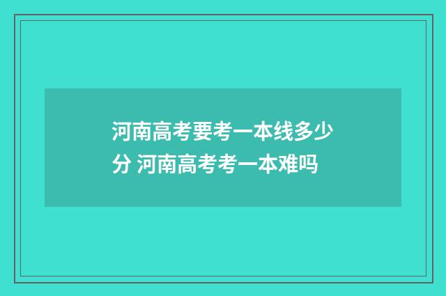 河南高考要考一本线多少分 河南高考考一本难吗