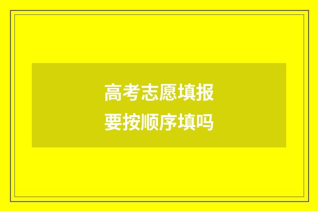 高考志愿填报要按顺序填吗