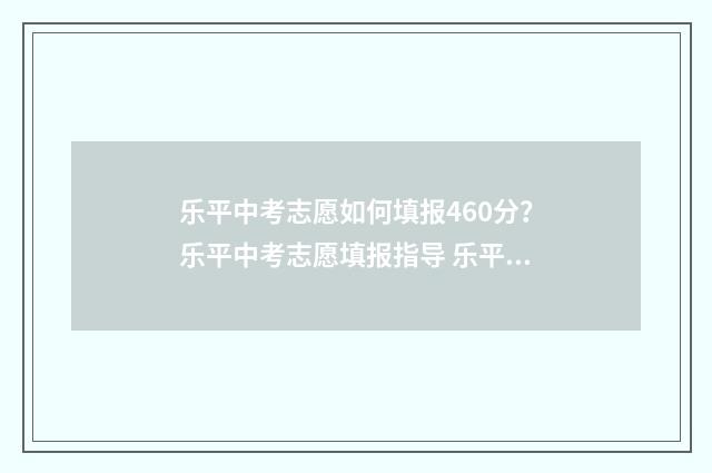 乐平中考志愿如何填报460分？乐平中考志愿填报指导 乐平中考招生