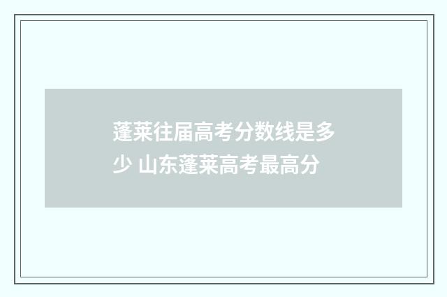 蓬莱往届高考分数线是多少 山东蓬莱高考最高分