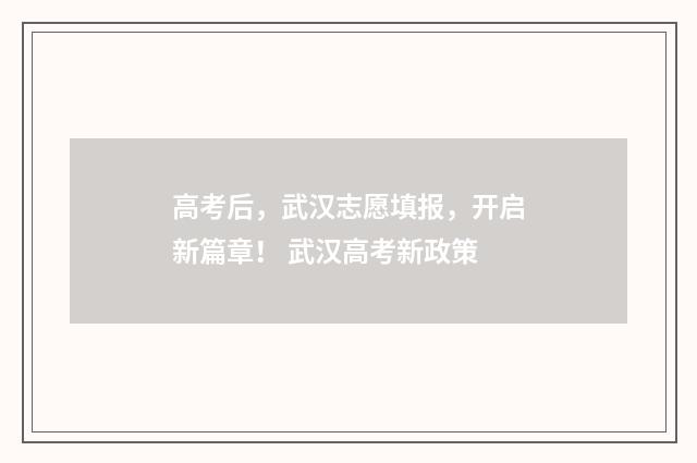 高考后，武汉志愿填报，开启新篇章！ 武汉高考新政策