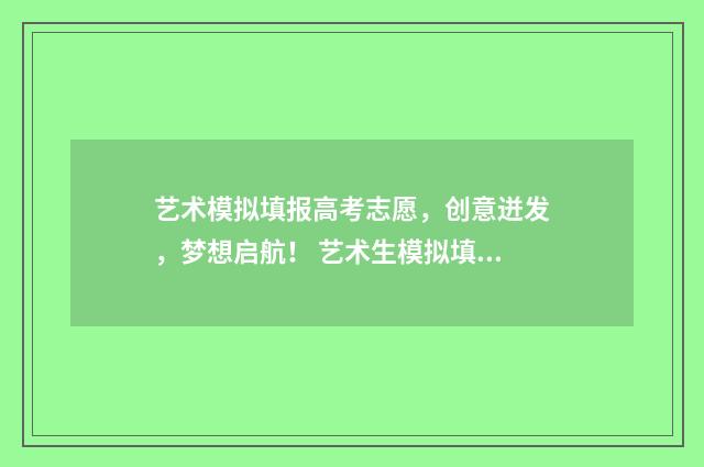艺术模拟填报高考志愿，创意迸发，梦想启航！ 艺术生模拟填报志愿入口