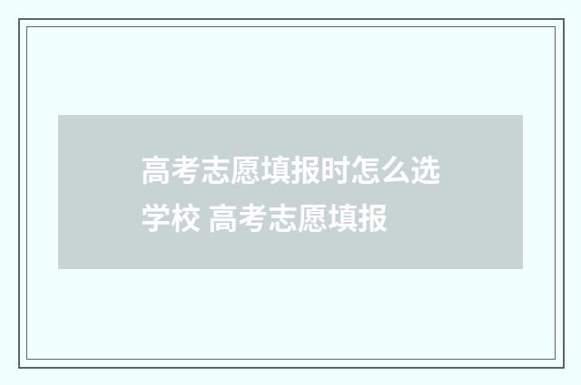 高考志愿填报时怎么选学校 高考志愿填报