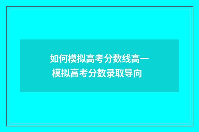 如何模拟高考分数线高一 模拟高考分数录取导向