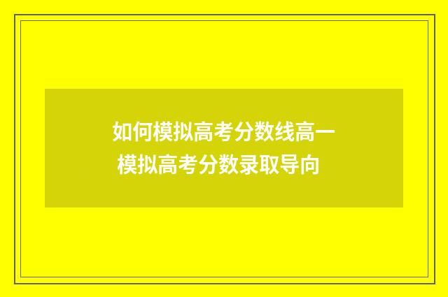 如何模拟高考分数线高一 模拟高考分数录取导向
