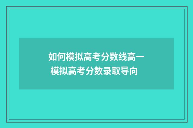 如何模拟高考分数线高一 模拟高考分数录取导向