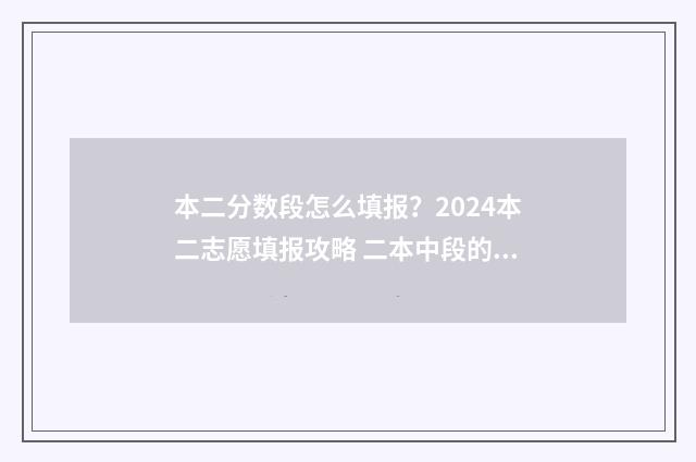 本二分数段怎么填报？2024本二志愿填报攻略 二本中段的分数怎么报考