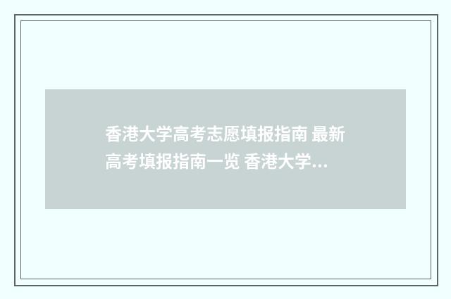 香港大学高考志愿填报指南 最新高考填报指南一览 香港大学高考志愿