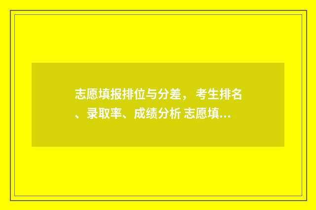 志愿填报排位与分差， 考生排名、录取率、成绩分析 志愿填报排名重要吗