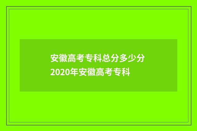 安徽高考专科总分多少分 2020年安徽高考专科