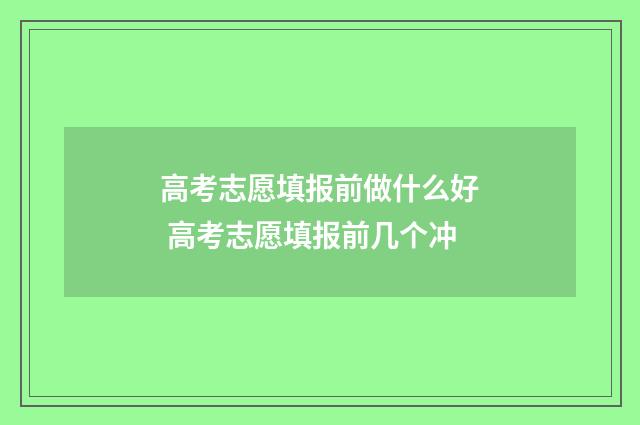 高考志愿填报前做什么好 高考志愿填报前几个冲