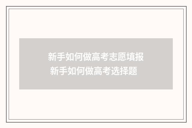 新手如何做高考志愿填报 新手如何做高考选择题