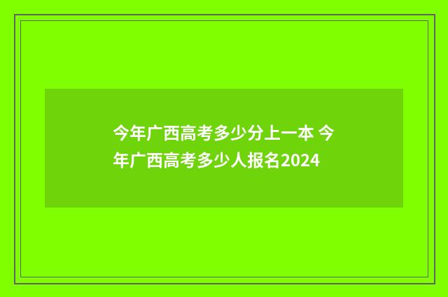 今年广西高考多少分上一本 今年广西高考多少人报名2024
