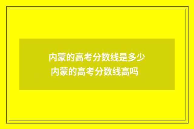 内蒙的高考分数线是多少 内蒙的高考分数线高吗