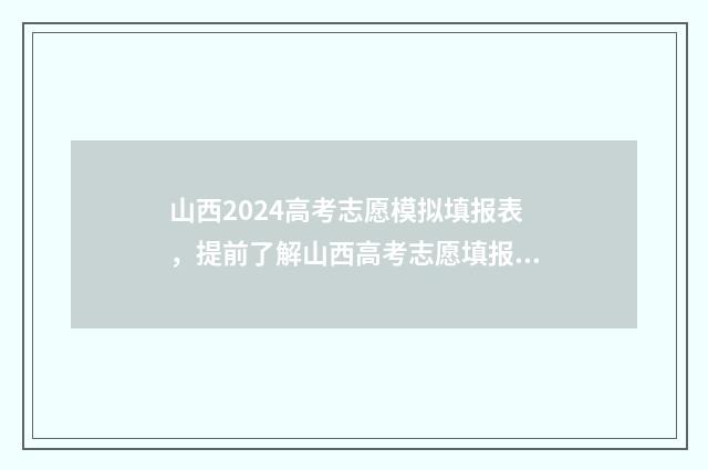 山西2024高考志愿模拟填报表，提前了解山西高考志愿填报流程与步骤 山西2024高考志愿填报时间表