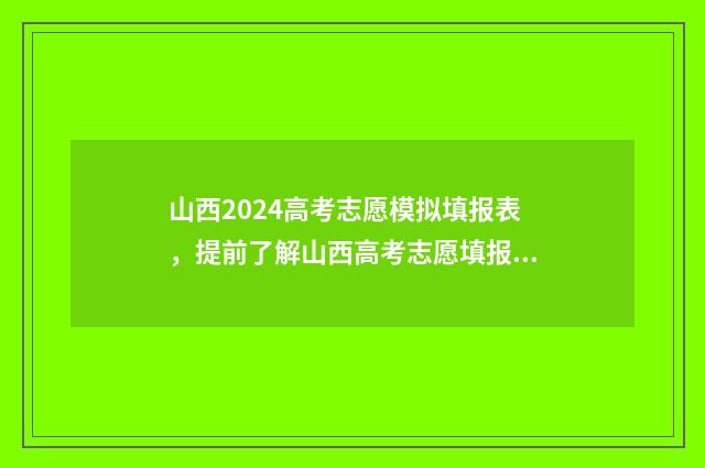 山西2024高考志愿模拟填报表，提前了解山西高考志愿填报流程与步骤 山西2024高考志愿填报时间表