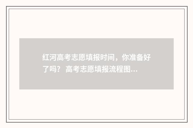 红河高考志愿填报时间，你准备好了吗？ 高考志愿填报流程图解云南