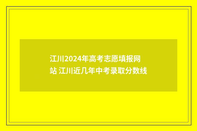 江川2024年高考志愿填报网站 江川近几年中考录取分数线