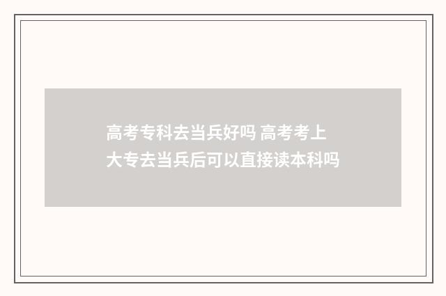 高考专科去当兵好吗 高考考上大专去当兵后可以直接读本科吗