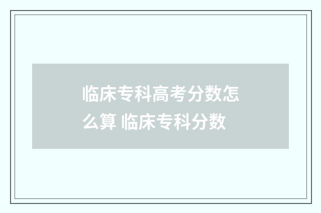 临床专科高考分数怎么算 临床专科分数