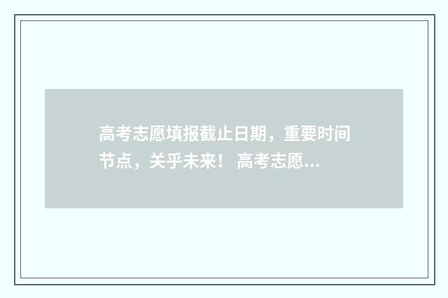 高考志愿填报截止日期，重要时间节点，关乎未来！ 高考志愿填报截止到几号