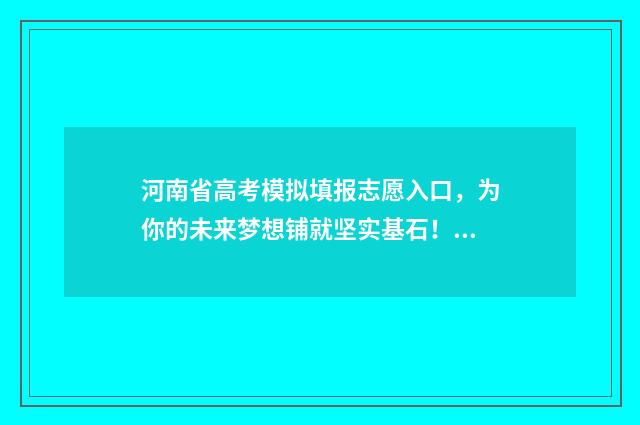 河南省高考模拟填报志愿入口，为你的未来梦想铺就坚实基石！ 河南省高考模拟考试