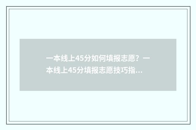 一本线上45分如何填报志愿？一本线上45分填报志愿技巧指南 一本线上多少分稳上一本