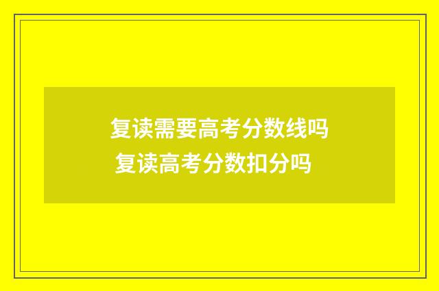 复读需要高考分数线吗 复读高考分数扣分吗