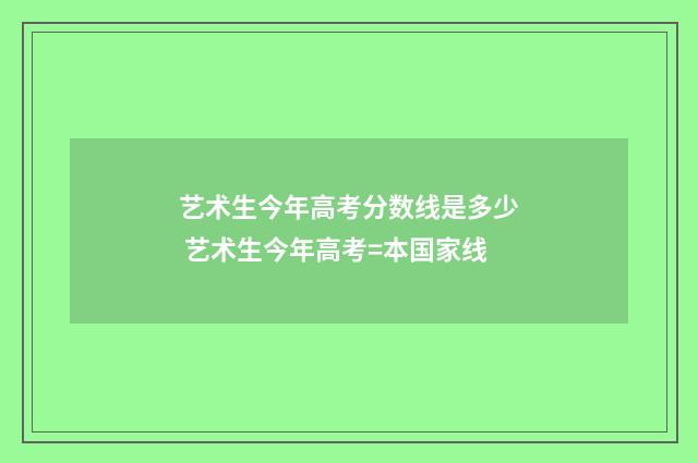 艺术生今年高考分数线是多少 艺术生今年高考=本国家线