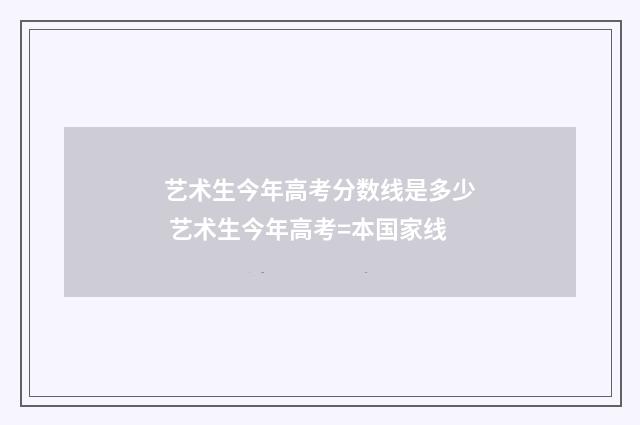 艺术生今年高考分数线是多少 艺术生今年高考=本国家线