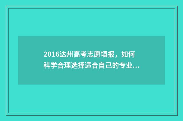 2016达州高考志愿填报，如何科学合理选择适合自己的专业和学校？ 2019达州市高考状元
