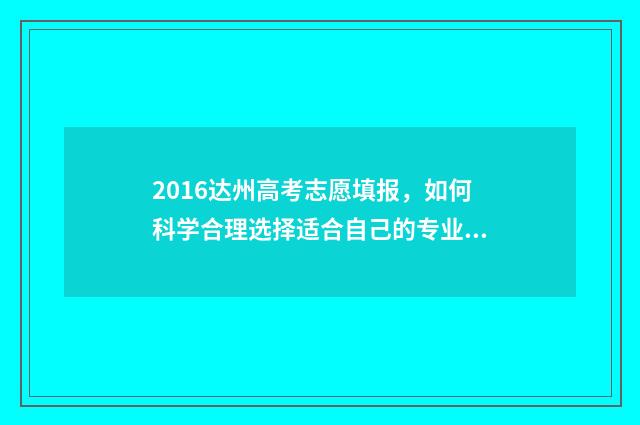 2016达州高考志愿填报，如何科学合理选择适合自己的专业和学校？ 2019达州市高考状元
