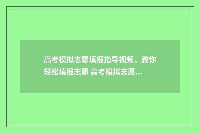 高考模拟志愿填报指导视频，教你轻松填报志愿 高考模拟志愿填报免费软件