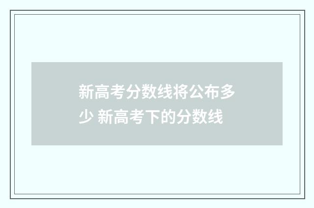 新高考分数线将公布多少 新高考下的分数线